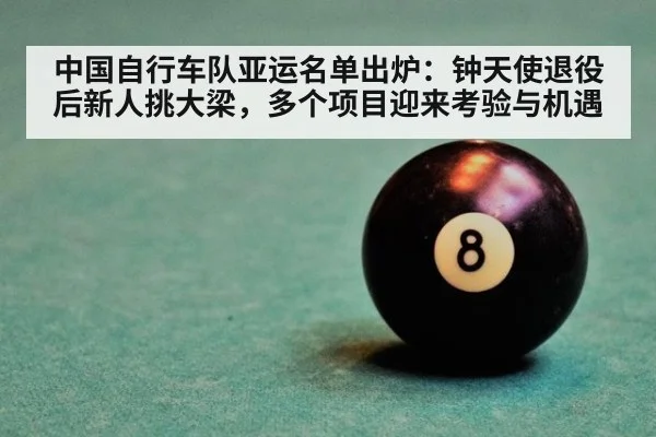 中国自行车队亚运名单出炉:钟天使退役后新人挑大梁,多个项目迎来考验与机遇